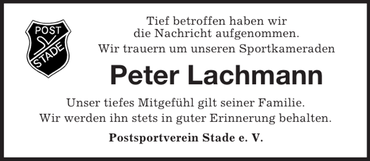 <p>Tief betroffen haben wir<br />die Nachricht aufgenommen.<br />Wir trauern um unseren Sportkameraden</p><p>Peter Lachmann<br />Unser tiefes Mitgefühl gilt seiner Familie.<br />Wir werden ihn stets in guter Erinnerung behalten.<br />Postsportverein Stade e. V.</p>