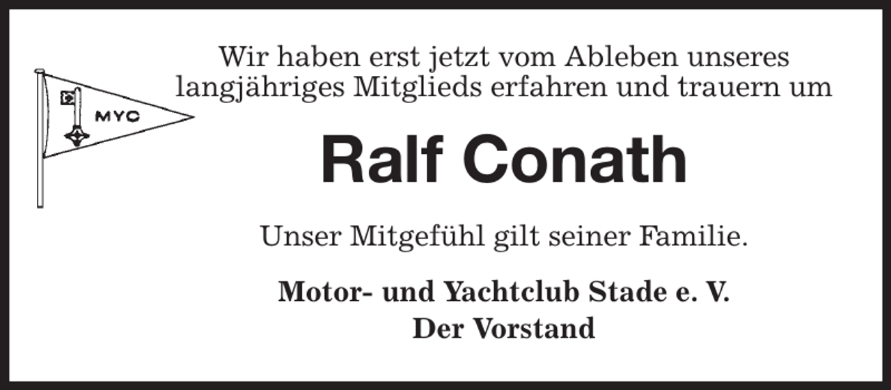 <p>Wir haben erst jetzt vom Ableben unseres<br />langjähriges Mitglieds erfahren und trauern um<br />Ralf Conath<br />Unser Mitgefühl gilt seiner Familie.<br />Motor- und Yachtclub Stade e. V.<br />Der Vorstand</p>