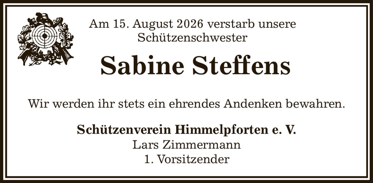 Am 15. August 2026 verstarb unsere
       Schützenschwester
     Sabine Steffens
Wir werden ihr stets ein ehrendes Andenken bewahren.
Schützenverein Himmelpforten e. V.
Lars Zimmermann
1. Vorsitzender