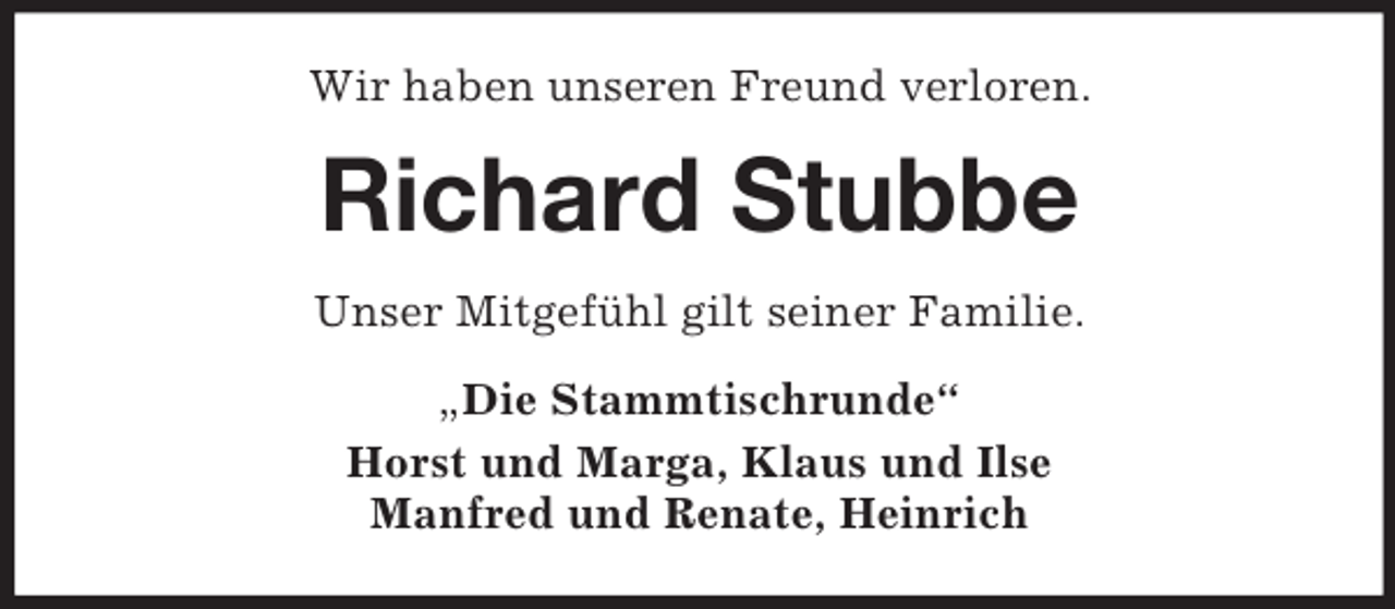 <p>Wir haben unseren Freund verloren.<br />Richard Stubbe<br />Unser Mitgefühl gilt seiner Familie.<br />„Die Stammtischrunde“<br />Horst und Marga, Klaus und Ilse<br />Manfred und Renate, Heinrich</p>