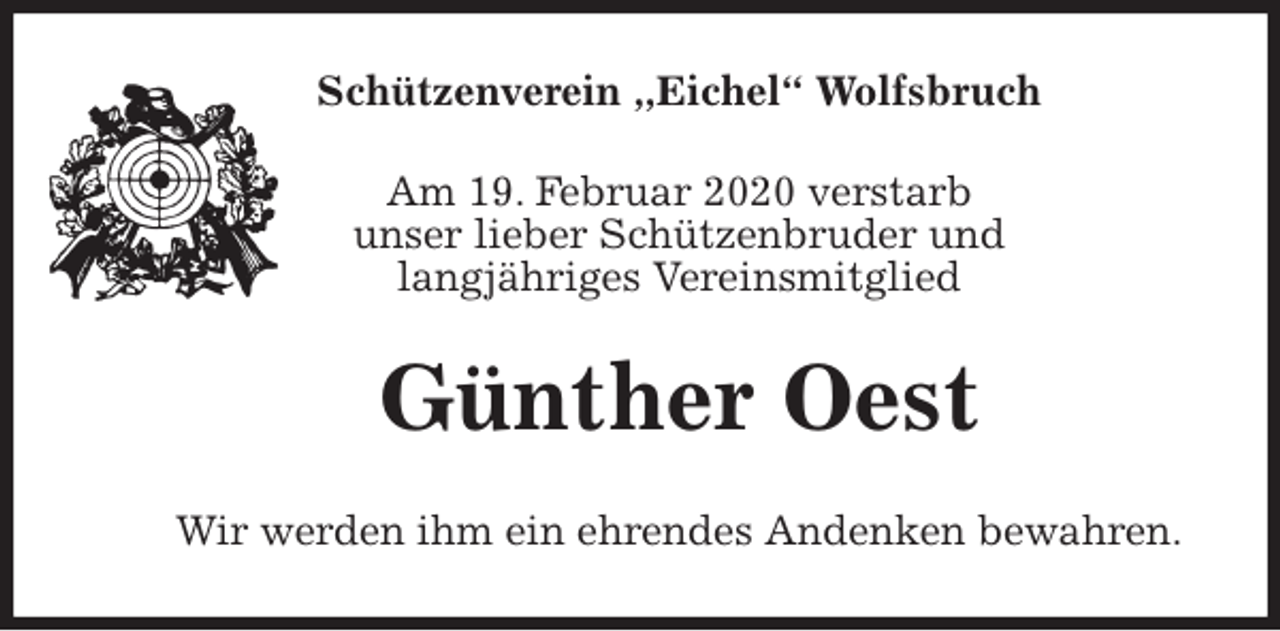 <p>Schützenverein ,,Eichel“ Wolfsbruch<br />Am 19. Februar 2020 verstarb<br />unser lieber Schützenbruder und<br />langjähriges Vereinsmitglied<br />Günther Oest<br />Wir werden ihm ein ehrendes Andenken bewahren.</p>