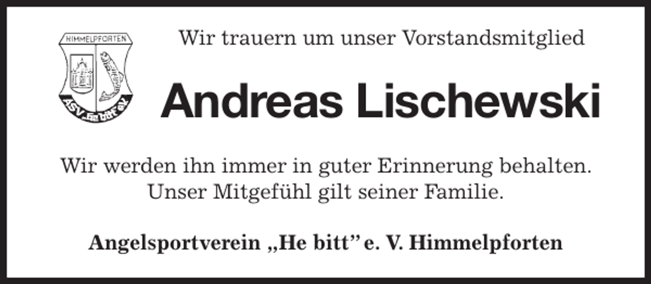 <p>Wir trauern um unser Vorstandsmitglied<br />Andreas Lischewski<br />Angelsportverein „He bitt” e. V. Himmelpforten<br />Wir werden ihn immer in guter Erinnerung behalten. Unser Mitgefühl gilt seiner Familie.</p>