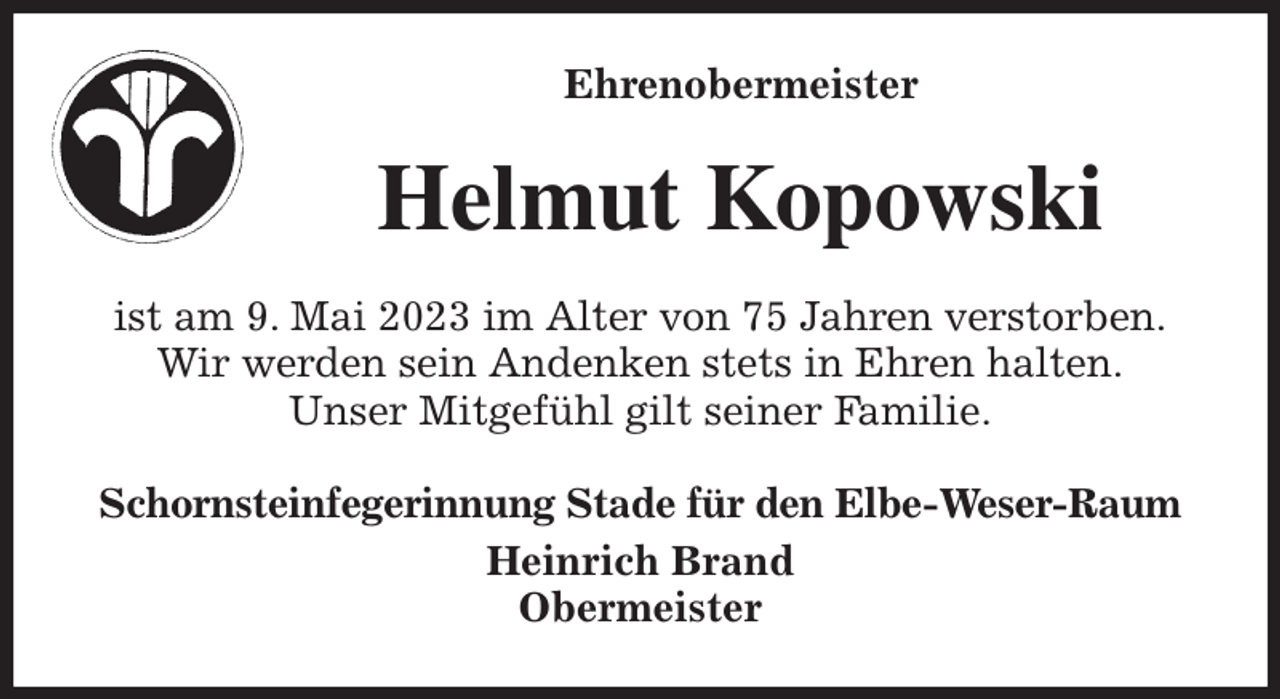 <p>Ehrenobermeister<br />Helmut Kopowski<br />ist am 9. Mai 2023 im Alter von 75 Jahren verstorben.<br />Wir werden sein Andenken stets in Ehren halten.<br />Unser Mitgefühl gilt seiner Familie.<br />Schornsteinfegerinnung Stade für den Elbe-Weser-Raum<br />Heinrich Brand<br />Obermeister</p>
