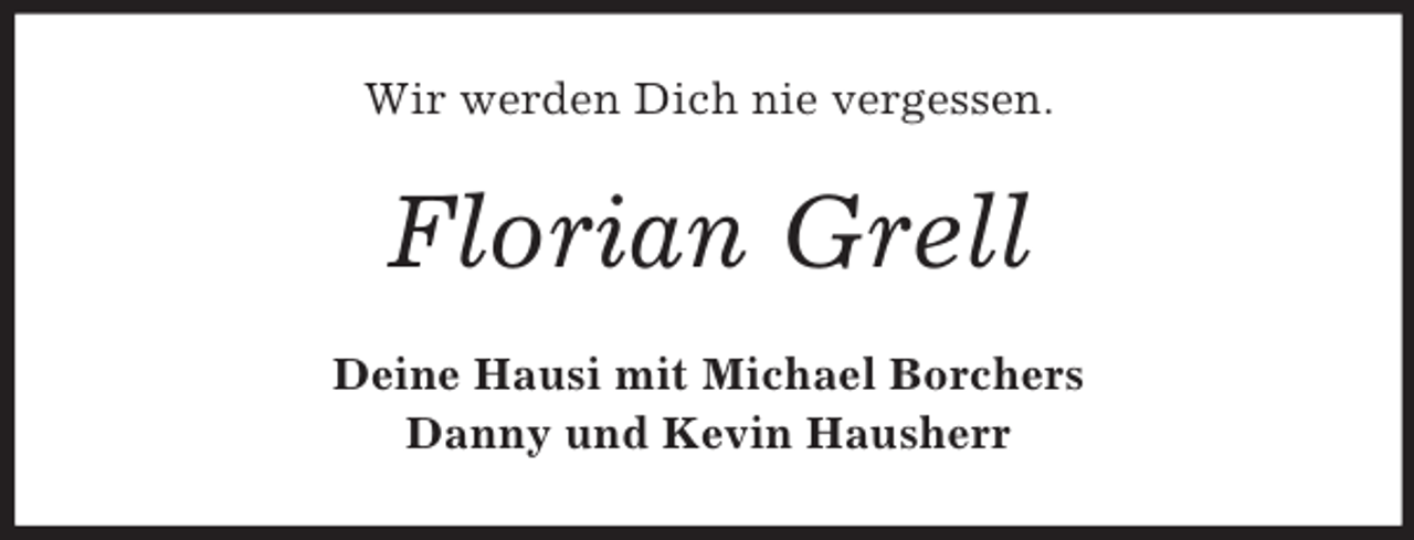 <p>Wir werden Dich nie vergessen.<br />Florian Grell<br />Deine Hausi mit Michael Borchers<br />Danny und Kevin Hausherr</p>