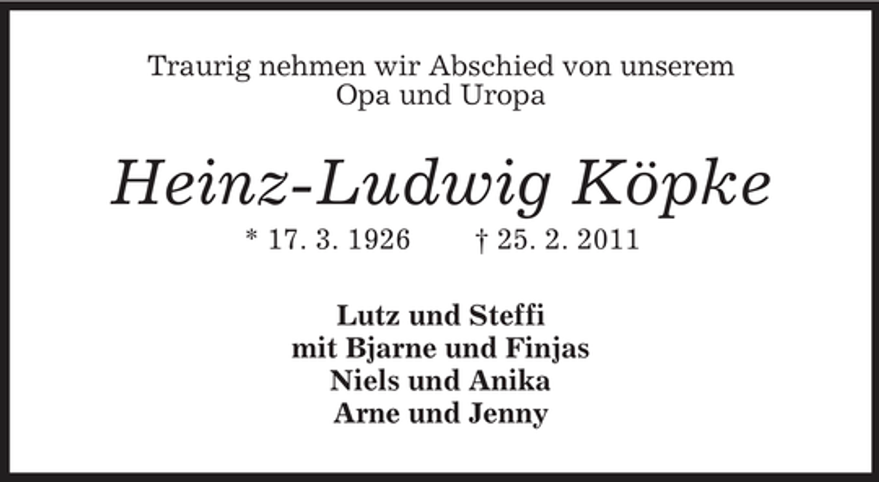 <p>Traurig nehmen wir Abschied von unserem<br />Opa und Uropa<br />Heinz-Ludwig Köpke<br />* 17. 3. 1926 † 25. 2. 2011<br />Lutz und Steffi<br />mit Bjarne und Finjas<br />Niels und Anika<br />Arne und Jenny</p>