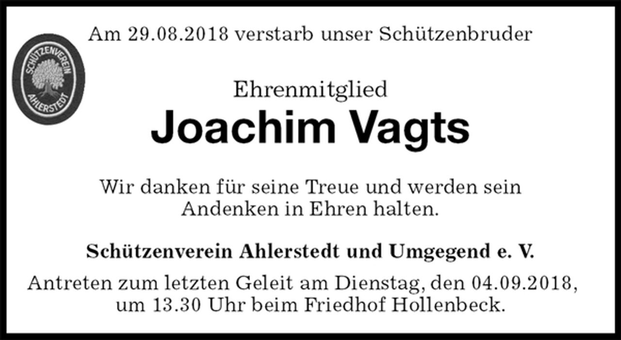 <p>Schützenverein Ahlerstedt und Umgegend e. V.<br />Antreten zum letzten Geleit am Dienstag, den 04.09.2018, um 13.30 Uhr beim Friedhof Hollenbeck.<br />Ehrenmitglied<br />Joachim Vagts<br />Wir danken für seine Treue und werden sein<br />Andenken in Ehren halten.<br />Am 29.08.2018 verstarb unser Schützenbruder</p>