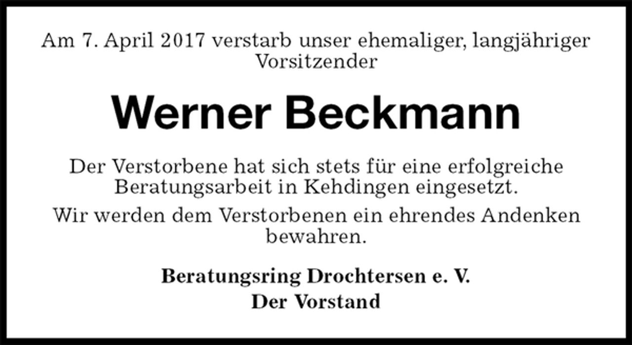 <p>Am 7. April 2017 verstarb unser ehemaliger, langjähriger<br />Vorsitzender<br />Werner Beckmann<br />Der Verstorbene hat sich stets für eine erfolgreiche<br />Beratungsarbeit in Kehdingen eingesetzt.<br />Wir werden dem Verstorbenen ein ehrendes Andenken bewahren.<br />Beratungsring Drochtersen e. V.<br />Der Vorstand</p>