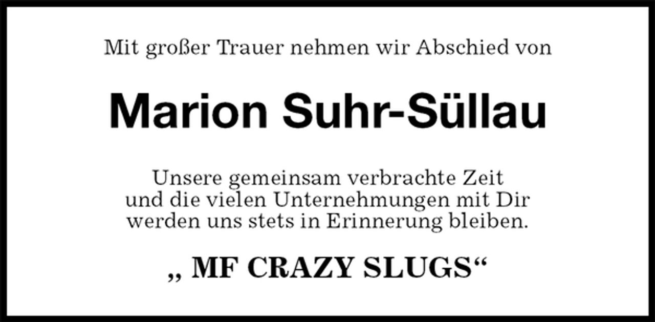 <p>Mit großer Trauer nehmen wir Abschied von<br />Marion Suhr-Süllau<br />Unsere gemeinsam verbrachte Zeit<br />und die vielen Unternehmungen mit Dir<br />werden uns stets in Erinnerung bleiben.<br />„ MF CRAZY SLUGS“</p>