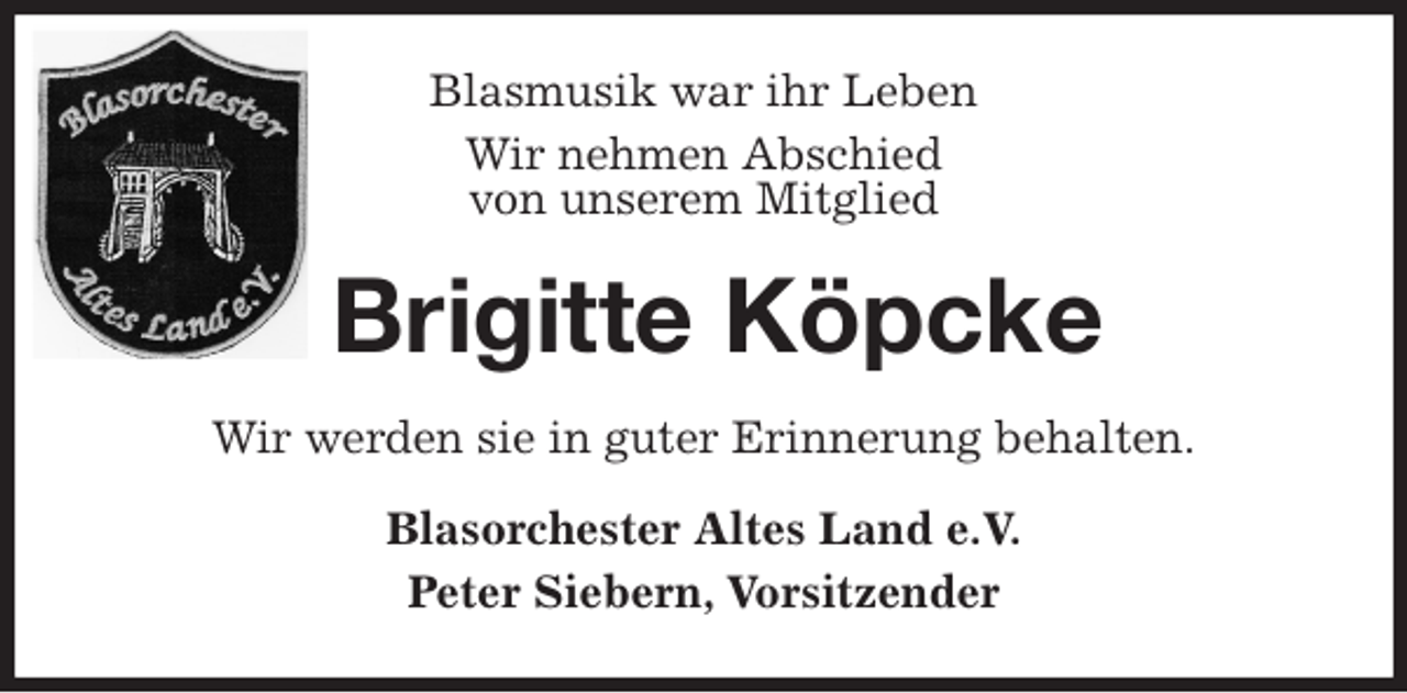 <p>Blasmusik war ihr Leben<br />Wir nehmen Abschied<br />von unserem Mitglied<br />Brigitte Köpcke<br />Wir werden sie in guter Erinnerung behalten.<br />Blasorchester Altes Land e.V.<br />Peter Siebern, Vorsitzender</p>