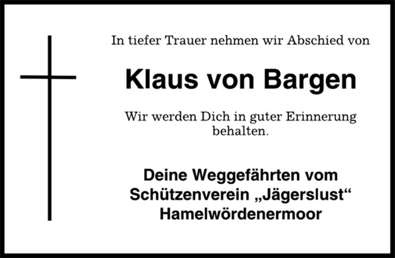 <p>In tiefer Trauer nehmen wir Abschied von<br />Klaus von Bargen<br />Wir werden Dich in guter Erinnerung<br />behalten.<br />Deine Weggefährten vom<br />Schützenverein „Jägerslust“<br />Hamelwördenermoor</p>