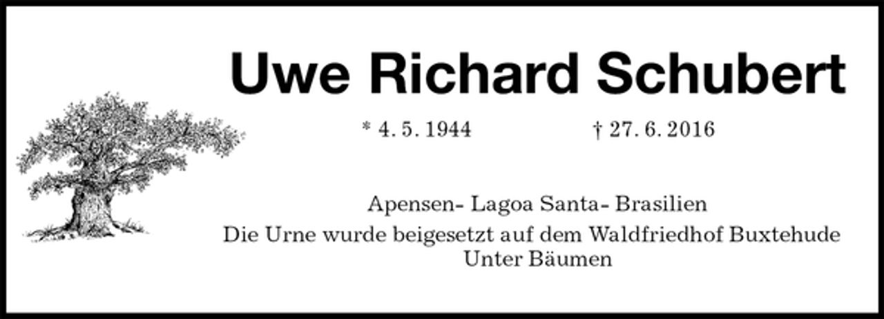 <p>Uwe Richard Schubert<br />* 4. 5. 1944 † 27. 6. 2016<br />Apensen- Lagoa Santa- Brasilien<br />Die Urne wurde beigesetzt auf dem Waldfriedhof Buxtehude Unter Bäumen</p>