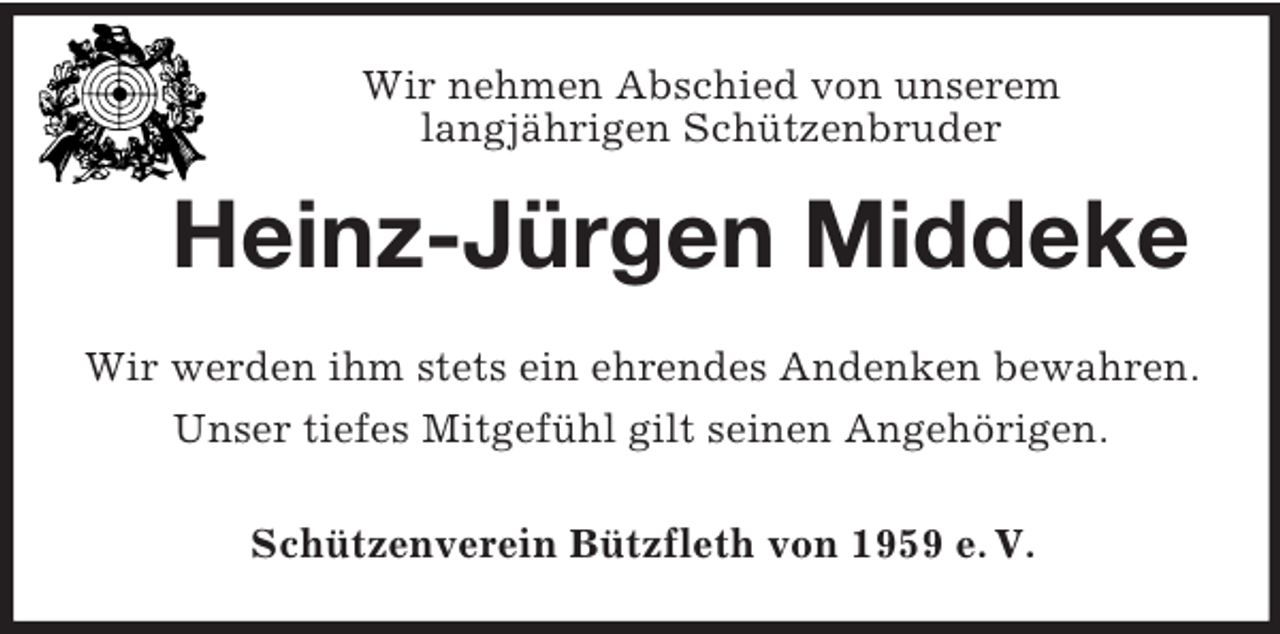 <p>Wir nehmen Abschied von unserem<br />langjährigen Schützenbruder<br />Heinz-Jürgen Middeke<br />Wir werden ihm stets ein ehrendes Andenken bewahren.<br />Unser tiefes Mitgefühl gilt seinen Angehörigen.<br />Schützenverein Bützfleth von 1959 e. V.</p>
