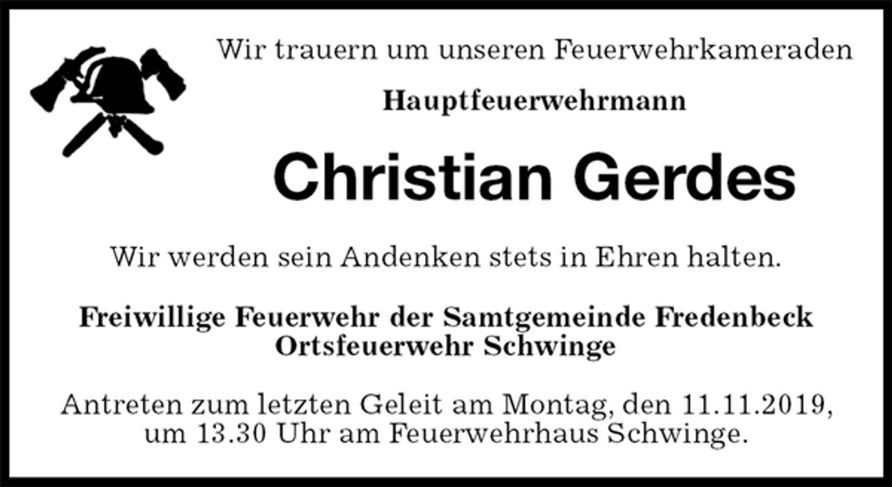 <p>Wir trauern um unseren Feuerwehrkameraden<br />Hauptfeuerwehrmann<br />Christian Gerdes<br />Wir werden sein Andenken stets in Ehren halten.<br />Freiwillige Feuerwehr der Samtgemeinde Fredenbeck<br />Ortsfeuerwehr Schwinge</p><p>Antreten zum letzten Geleit am Montag, den 11.11.2019, um 13.30 Uhr am Feuerwehrhaus Schwinge.</p>