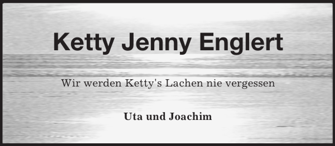 <p>Ketty Jenny Englert<br />Wir werden Ketty's Lachen nie vergessen<br />Uta und Joachim</p>