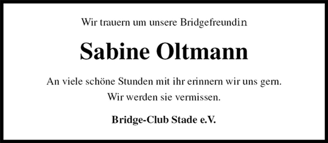 <p>Wir trauern um unsere Bridgefreundin<br />Sabine Oltmann<br />An viele schöne Stunden mit ihr erinnern wir uns gern.<br />Wir werden sie vermissen.<br />Bridge-Club Stade e.V.</p>