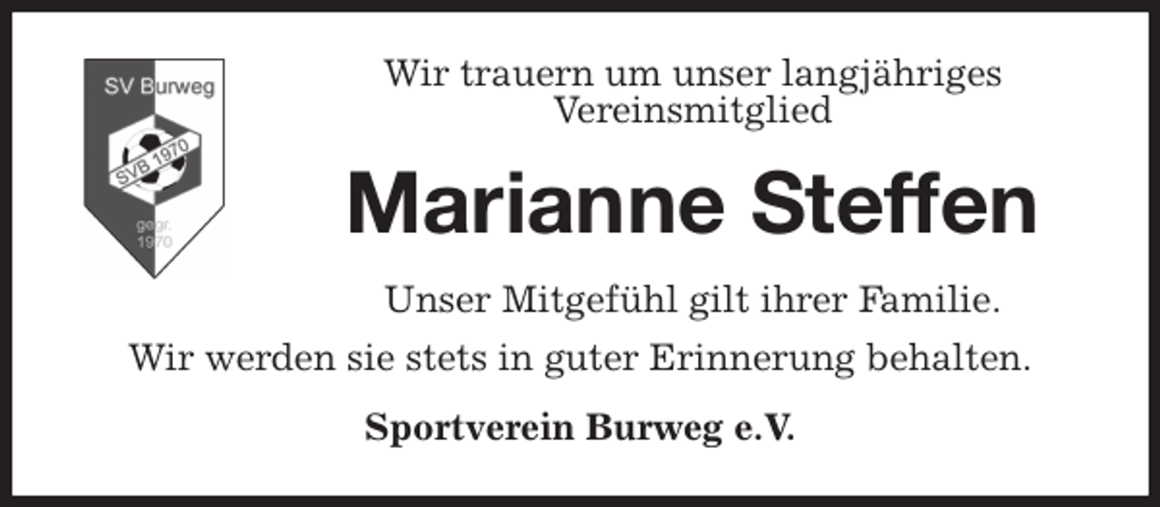 <p>Wir trauern um unser langjähriges<br />Vereinsmitglied<br />Marianne Steffen<br />Unser Mitgefühl gilt ihrer Familie.<br />Wir werden sie stets in guter Erinnerung behalten.<br />Sportverein Burweg e.V.</p>
