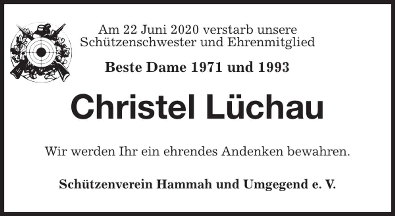 <p>Am 22 Juni 2020 verstarb unsere<br />Schützenschwester und Ehrenmitglied</p>
<p>Beste Dame 1971 und 1993<br />Christel Lüchau<br />Wir werden Ihr ein ehrendes Andenken bewahren.<br />Schützenverein Hammah und Umgegend e. V.</p>