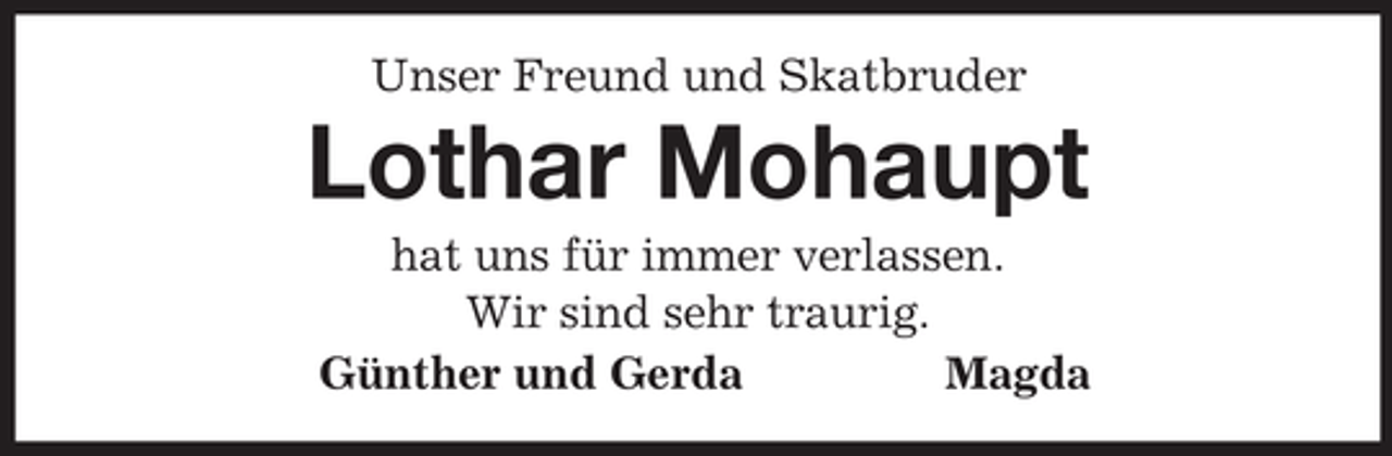 <p>Unser Freund und Skatbruder<br />Lothar Mohaupt<br />hat uns für immer verlassen.<br />Wir sind sehr traurig.<br />Günther und Gerda Magda</p>