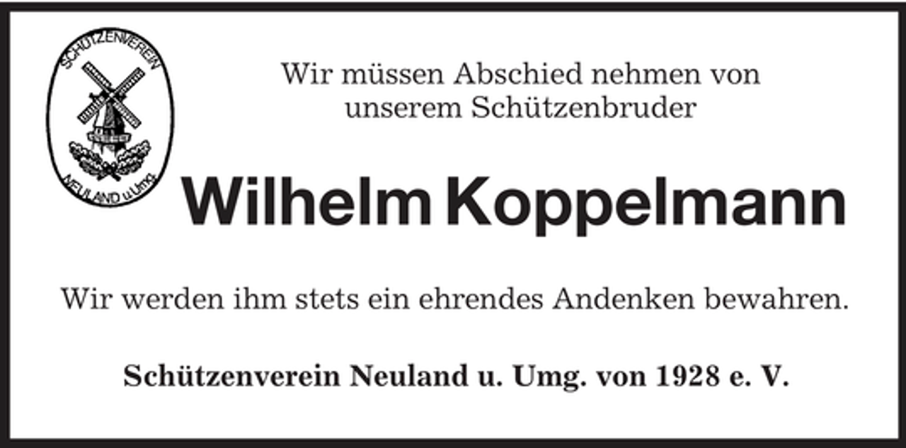 <p>Wir müssen Abschied nehmen von<br />unserem Schützenbruder<br />Wilhelm Koppelmann<br />Wir werden ihm stets ein ehrendes Andenken bewahren.<br />Schützenverein Neuland u. Umg. von 1928 e. V.</p>