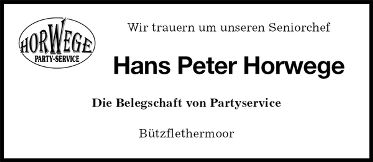 <p>Wir trauern um unseren Seniorchef<br />Hans Peter Horwege<br />Die Belegschaft von Partyservice<br />Bützflethermoor</p>