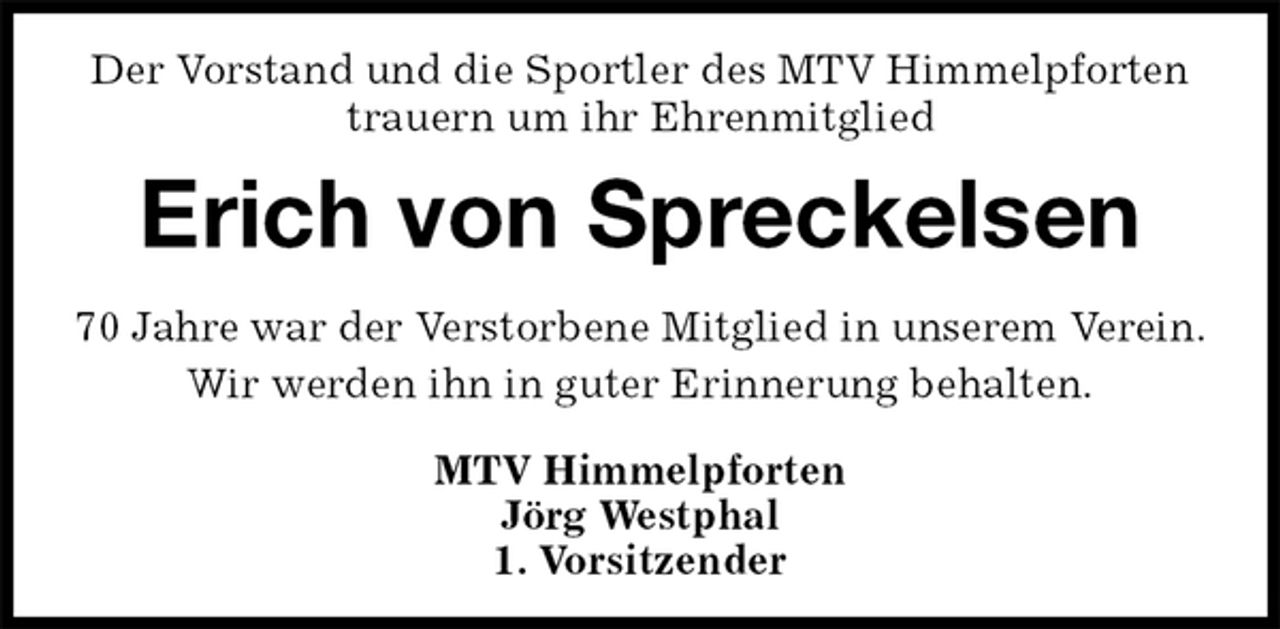 <p>Der Vorstand und die Sportler des MTV Himmelpforten trauern um ihr Ehrenmitglied<br />70 Jahre war der Verstorbene Mitglied in unserem Verein.<br />Wir werden ihn in guter Erinnerung behalten.<br />MTV Himmelpforten<br />Jörg Westphal<br />1. Vorsitzender<br />Erich von Spreckelsen</p>