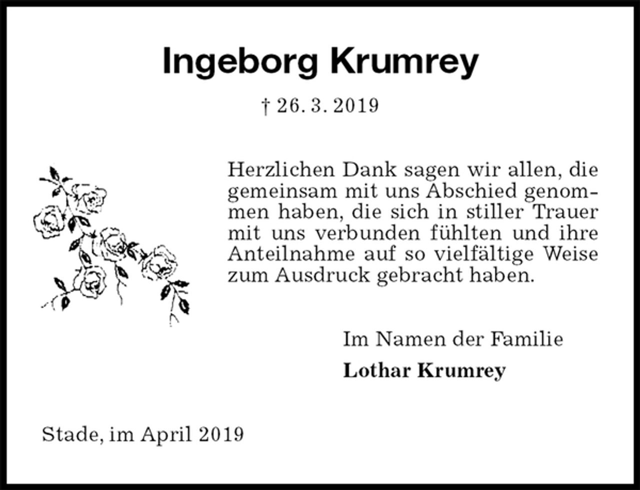 <p>Ingeborg Krumrey<br />† 26. 3. 2019<br />Herzlichen Dank sagen wir allen, die gemeinsam mit uns Abschied genommen haben, die sich in stiller Trauer mit uns verbunden fühlten und ihre Anteilnahme auf so vielfältige Weise zum Ausdruck gebracht haben.<br />Im Namen der Familie<br />Lothar Krumrey<br />Stade, im April 2019</p>