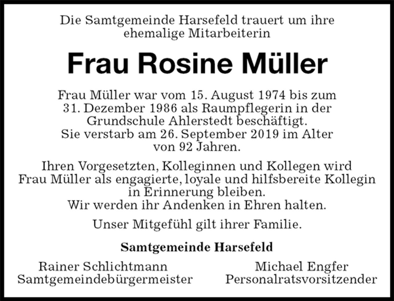 <p>Die Samtgemeinde Harsefeld trauert um ihre<br />ehemalige Mitarbeiterin<br />Frau Rosine Müller<br />Frau Müller war vom 15. August 1974 bis zum<br />31. Dezember 1986 als Raumpflegerin in der<br />Grundschule Ahlerstedt beschäftigt.<br />Sie verstarb am 26. September 2019 im Alter<br />von 92 Jahren.<br />Ihren Vorgesetzten, Kolleginnen und Kollegen wird<br />Frau Müller als engagierte, loyale und hilfsbereite Kollegin in Erinnerung bleiben.<br />Wir werden ihr Andenken in Ehren halten.<br />Unser Mitgefühl gilt ihrer Familie.<br />Samtgemeinde Harsefeld<br />Rainer Schlichtmann Michael Engfer<br />Samtgemeindebürgermeister Personalratsvorsitzender</p>