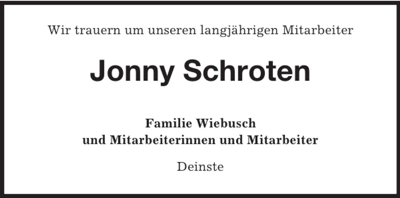<p>Wir trauern um unseren langjährigen Mitarbeiter<br />Jonny Schroten<br />Familie Wiebusch<br />und Mitarbeiterinnen und Mitarbeiter<br />Deinste</p>