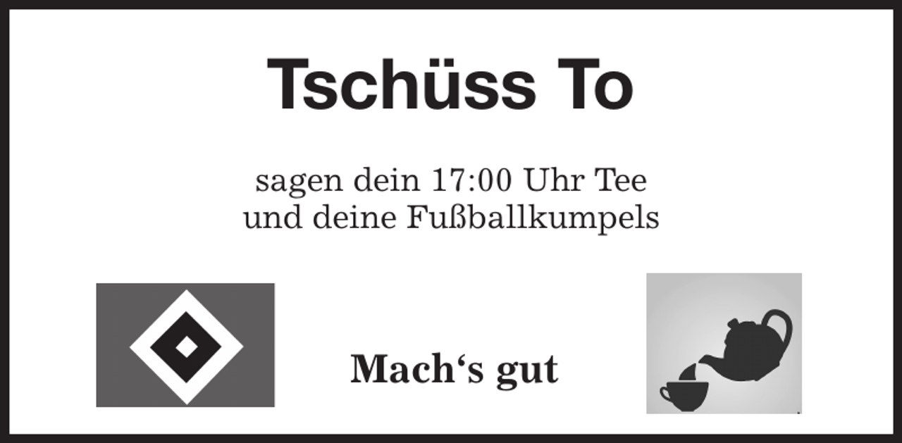 <p>Tschüss To<br />sagen dein 17:00 Uhr Tee<br />und deine Fußballkumpels</p><p>Mach's gut</p>