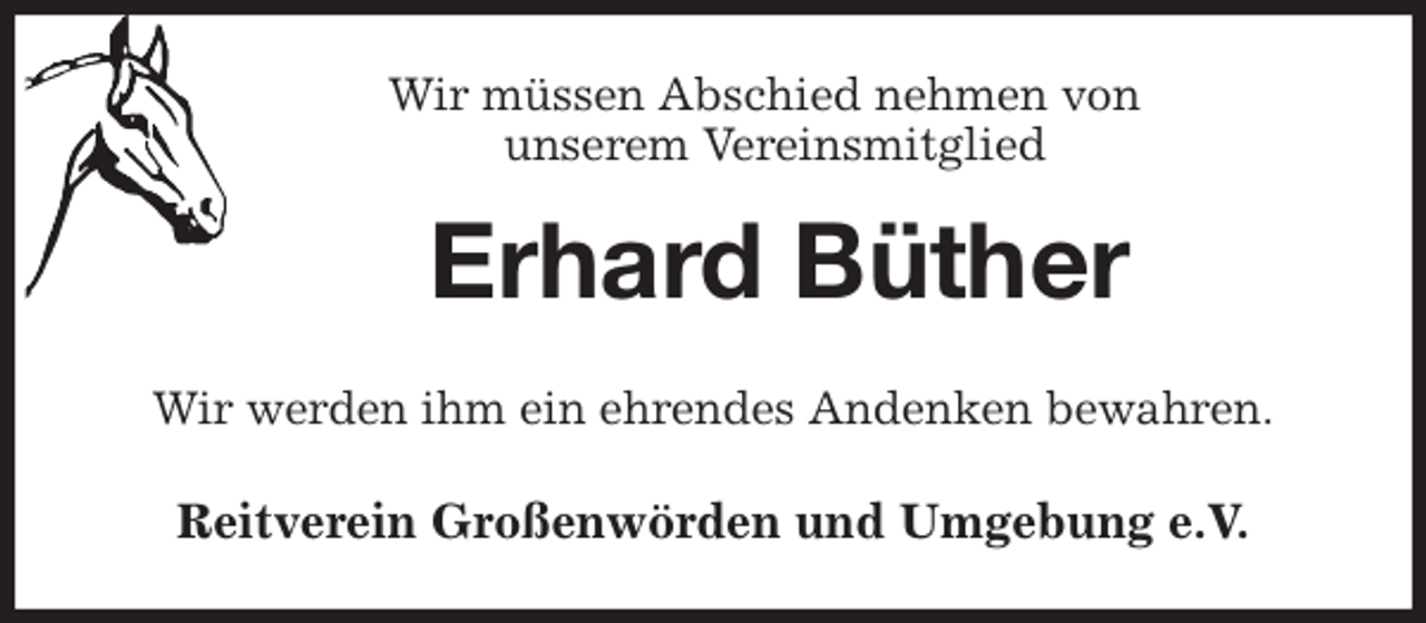 <p>Wir müssen Abschied nehmen von<br />unserem Vereinsmitglied<br />Erhard Büther<br />Wir werden ihm ein ehrendes Andenken bewahren.<br />Reitverein Großenwörden und Umgebung e.V.</p>