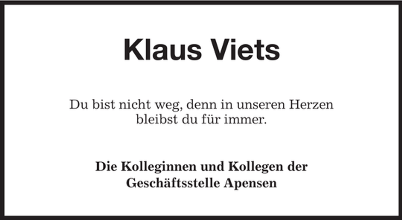 <p>Klaus Viets<br />Du bist nicht weg, denn in unseren Herzen<br />bleibst du für immer.</p><p>Die Kolleginnen und Kollegen der<br />Geschäftsstelle Apensen</p>