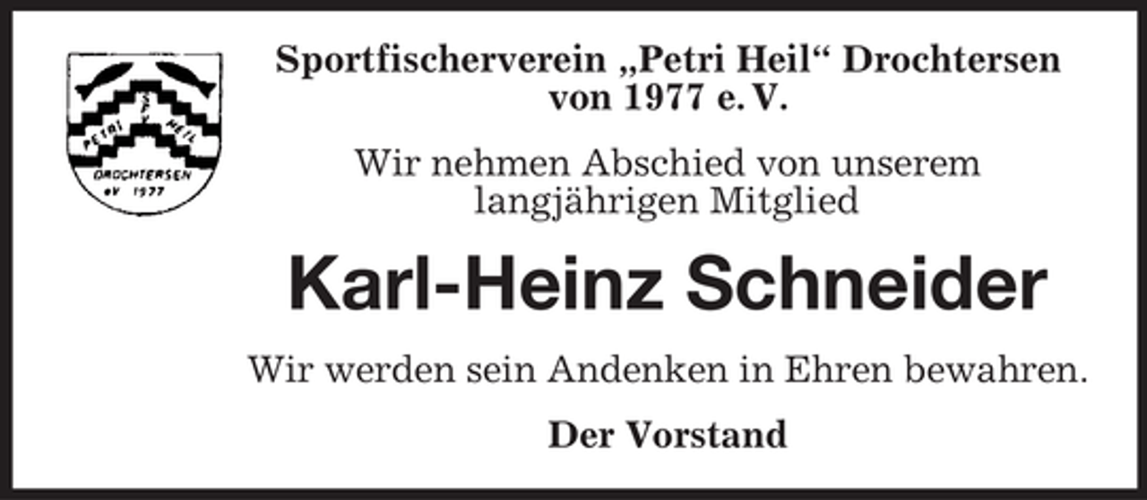 <p>Sportfischerverein „Petri Heil“ Drochtersen<br />von 1977 e. V.<br />Wir nehmen Abschied von unserem<br />langjährigen Mitglied</p><p>Karl-Heinz Schneider<br />Wir werden sein Andenken in Ehren bewahren.<br />Der Vorstand</p>