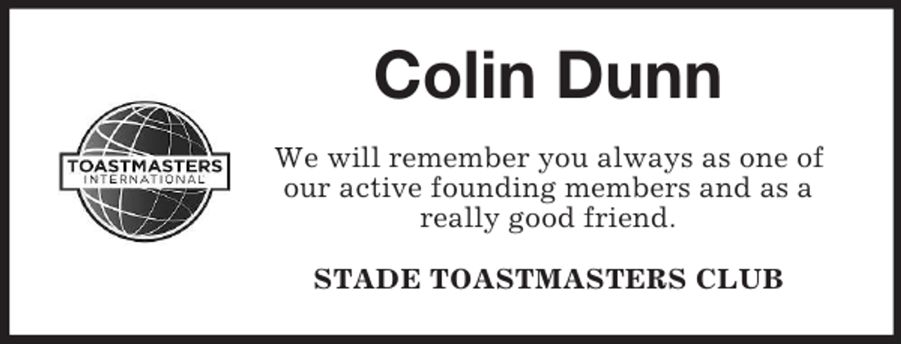 <p>Colin Dunn<br />We will remember you always as one of<br />our active founding members and as a<br />really good friend.<br />STADE TOASTMASTERS CLUB</p>