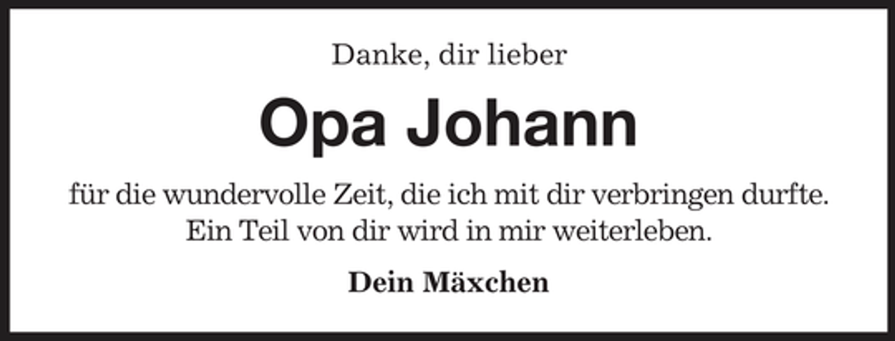 <p>Danke, dir lieber</p><p>Opa Johann<br />für die wundervolle Zeit, die ich mit dir verbringen durfte. Ein Teil von dir wird in mir weiterleben. Dein Mäxchen</p>