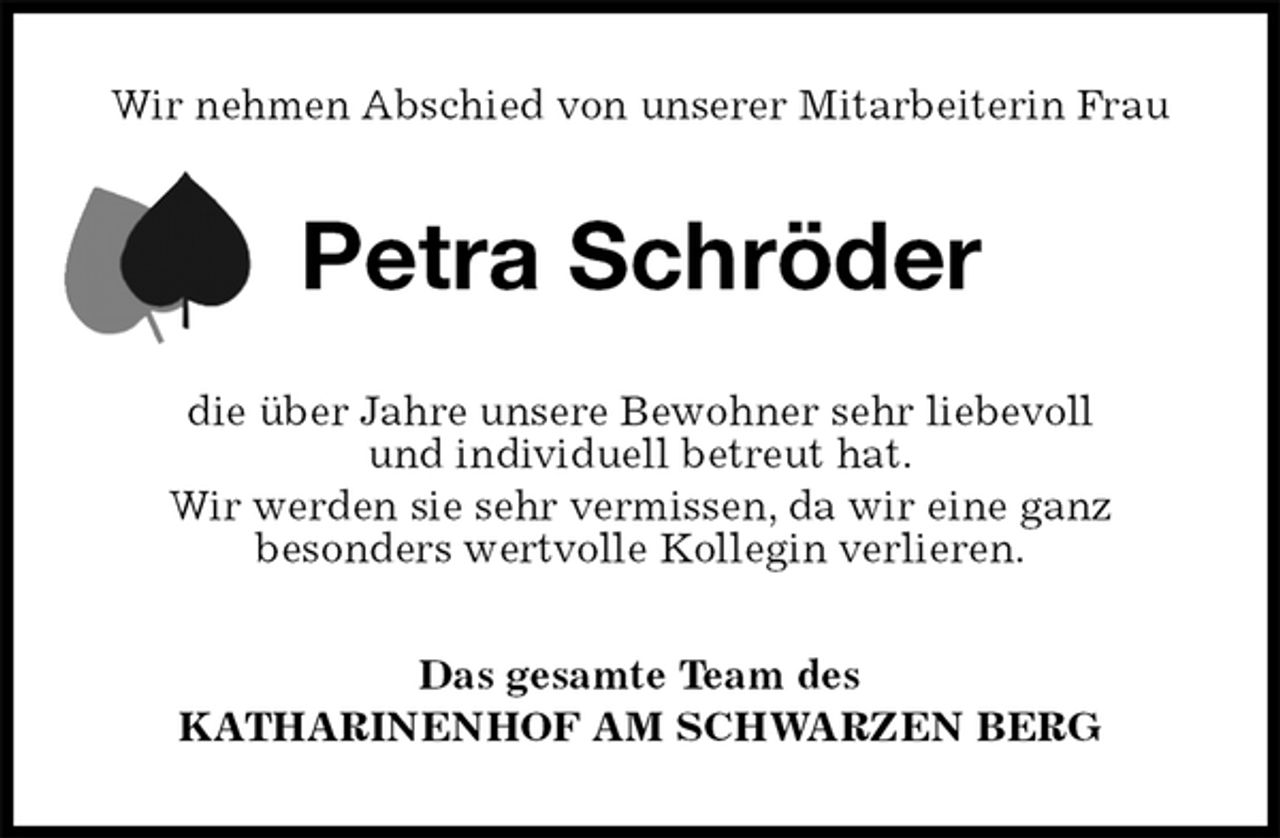 <p>Wir nehmen Abschied von unserer Mitarbeiterin Frau<br />Petra Schröder<br />die über Jahre unsere Bewohner sehr liebevoll<br />und individuell betreut hat.<br />Wir werden sie sehr vermissen, da wir eine ganz<br />besonders wertvolle Kollegin verlieren.<br />Das gesamte Team des<br />KATHARINENHOF AM SCHWARZEN BERG</p>