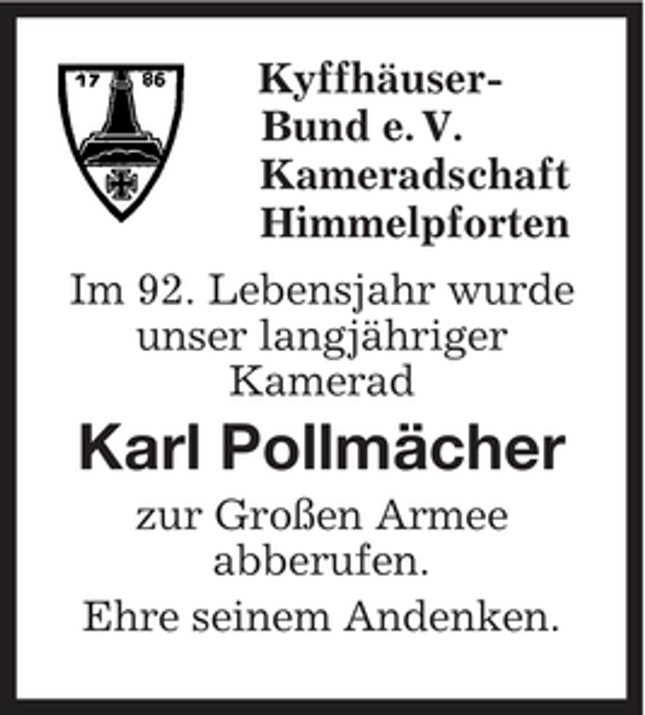 <p>Kyffhäuser-<br />Bund e. V.<br />Kameradschaft<br />Himmelpforten<br />Im 92. Lebensjahr wurde<br />unser langjähriger<br />Kamerad<br />Karl Pollmächer<br />zur Großen Armee<br />abberufen.<br />Ehre seinem Andenken.</p>