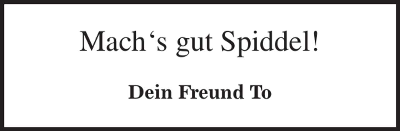<p>Mach's gut Spiddel!<br />Dein Freund To</p>