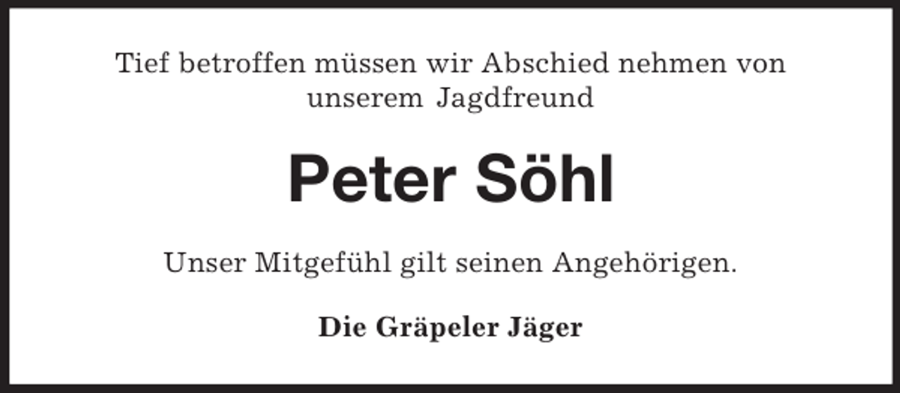 <p>Tief betroffen müssen wir Abschied nehmen von<br />unserem Jagdfreund<br />Peter Söhl<br />Unser Mitgefühl gilt seinen Angehörigen.<br />Die Gräpeler Jäger</p>