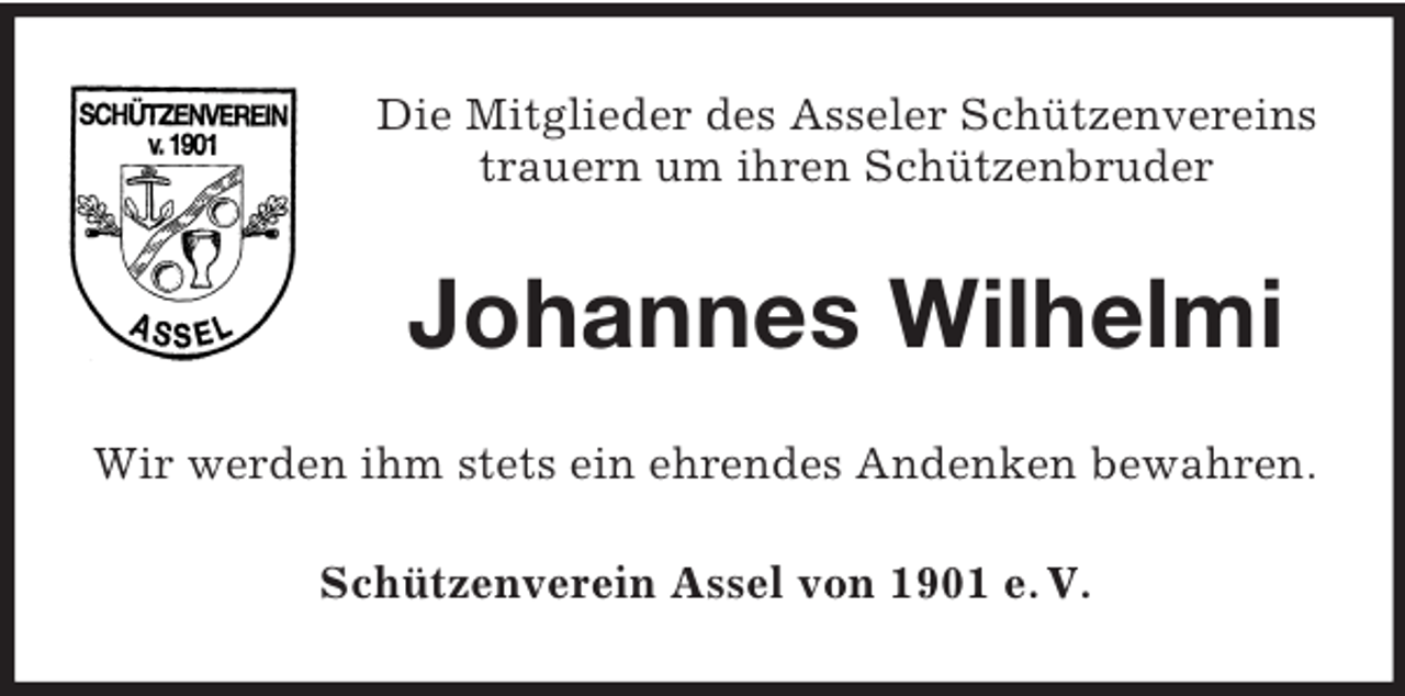 <p>Die Mitglieder des Asseler Schützenvereins<br />trauern um ihren Schützenbruder</p><p>Johannes Wilhelmi<br />Wir werden ihm stets ein ehrendes Andenken bewahren.<br />Schützenverein Assel von 1901 e. V.</p>