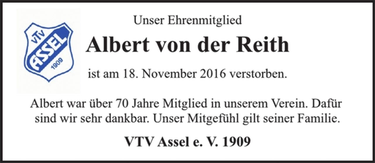 <p>Unser Ehrenmitglied<br />Albert von der Reith<br />ist am 18. November 2016 verstorben.<br />Albert war über 70 Jahre Mitglied in unserem Verein. Dafür<br />sind wir sehr dankbar. Unser Mitgefühl gilt seiner Familie.<br />VTV Assel e. V. 1909</p>