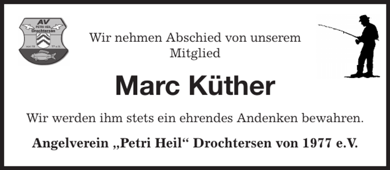 <p>Wir nehmen Abschied von unserem<br />Mitglied<br />Marc Küther<br />Wir werden ihm stets ein ehrendes Andenken bewahren.<br />Angelverein „Petri Heil“ Drochtersen von 1977 e.V.</p>