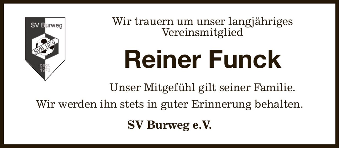 Wir trauern um unser langjähriges
Vereinsmitglied
Reiner Funck
Unser Mitgefühl gilt seiner Familie.
Wir werden ihn stets in guter Erinnerung behalten.
SV Burweg e.V.