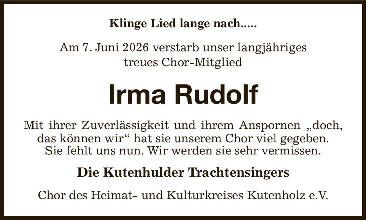 Klinge Lied lange nach.....

Am 7. Juni 2026 verstarb unser langjähriges
treues Chor-Mitglied

Irma Rudolf
Mit ihrer Zuverlässigkeit und ihrem Anspornen „doch, das können wir“ hat sie unserem Chor viel gegeben.
Sie fehlt uns nun. Wir werden sie sehr vermissen.
Die Kutenhulder Trachtensingers
Chor des Heimat- und Kulturkreises Kutenholz e.V.