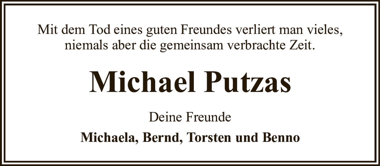 Mit dem Tod eines guten Freundes verliert man vieles,niemals aber die gemeinsam verbrachte Zeit.Michael PutzasDeine FreundeMichaela, Bernd, Torsten und Benno