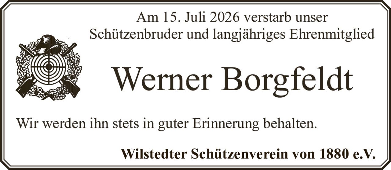 <p>Am 15. Juli 2026 verstarb unser Schützenbruder und langjähriges Ehrenmitglied</p><p><strong>Werner Borgfeldt</strong></p><p>Wir werden ihn stets in guter Erinnerung behalten.</p><p>Wilstedter Schützenverein von 1880 e.V.</p>