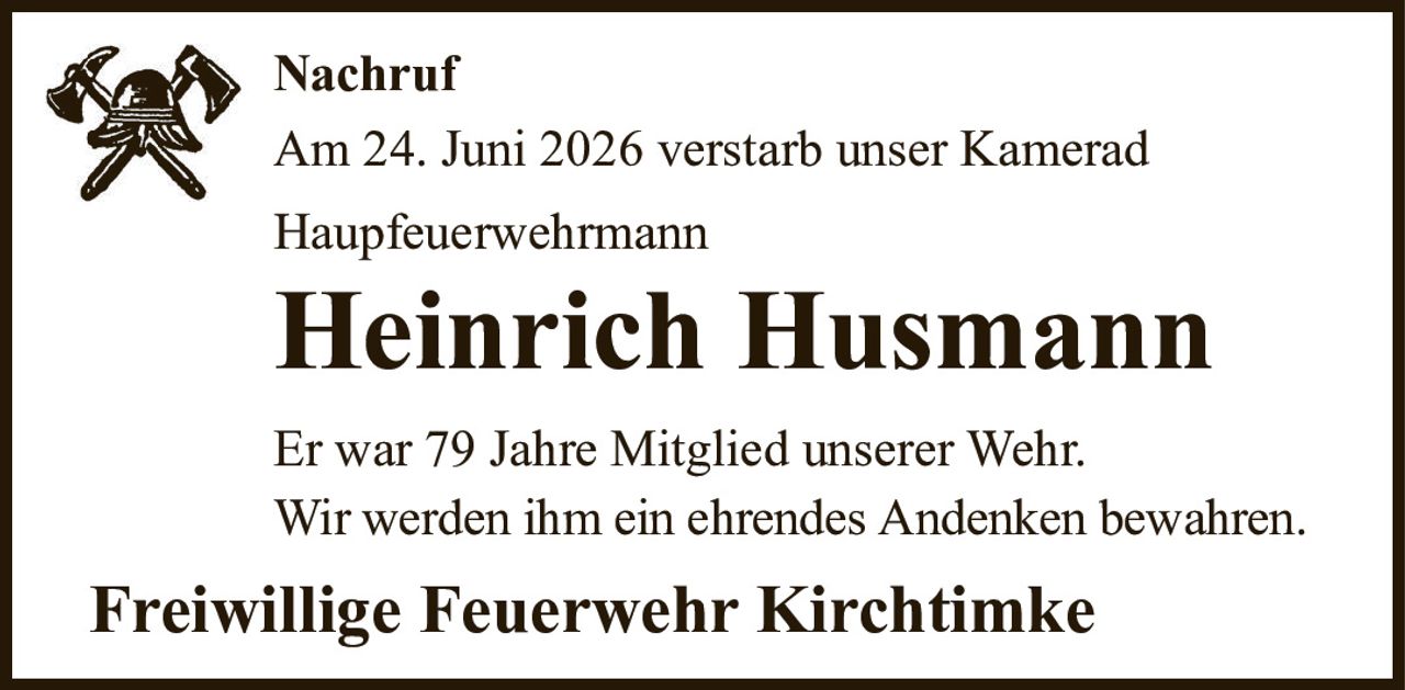 NachrufAm 24. Juni 2026 verstarb unser KameradHaupfeuerwehrmannHeinrich HusmannFreiwillige Feuerwehr KirchtimkeEr war 79 Jahre Mitglied unserer Wehr.Wir werden ihm ein ehrendes Andenken bewahren.