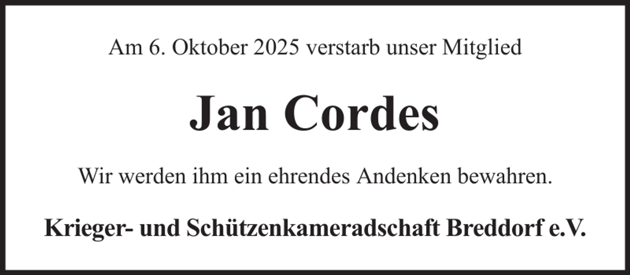 <p>Am 6. Oktober 2025 verstarb unser Mitglied</p><p>Jan Cordes<br />Wir werden ihm ein ehrendes Andenken bewahren.</p><p>Krieger- und Schützenkameradschaft Breddorf e.V.</p>