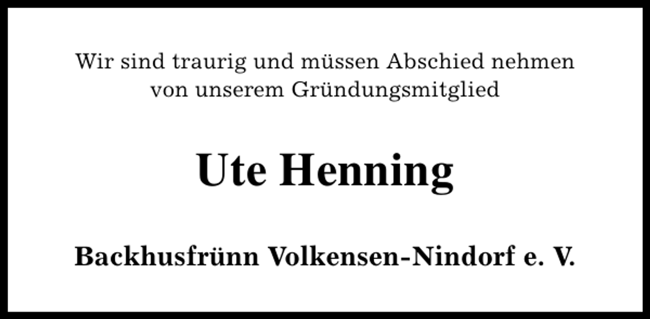 <p>Wir sind traurig und müssen Abschied nehmen<br />von unserem Gründungsmitglied</p><p>Ute Henning<br />Backhusfrünn Volkensen-Nindorf e. V.</p>