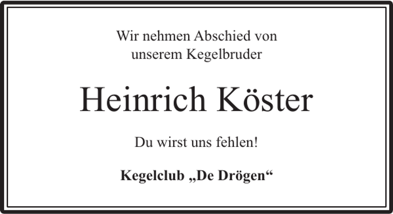 <p>Wir nehmen Abschied von<br />unserem Kegelbruder</p><p>Heinrich Köster<br />Du wirst uns fehlen!<br />Kegelclub „De Drögen“</p>