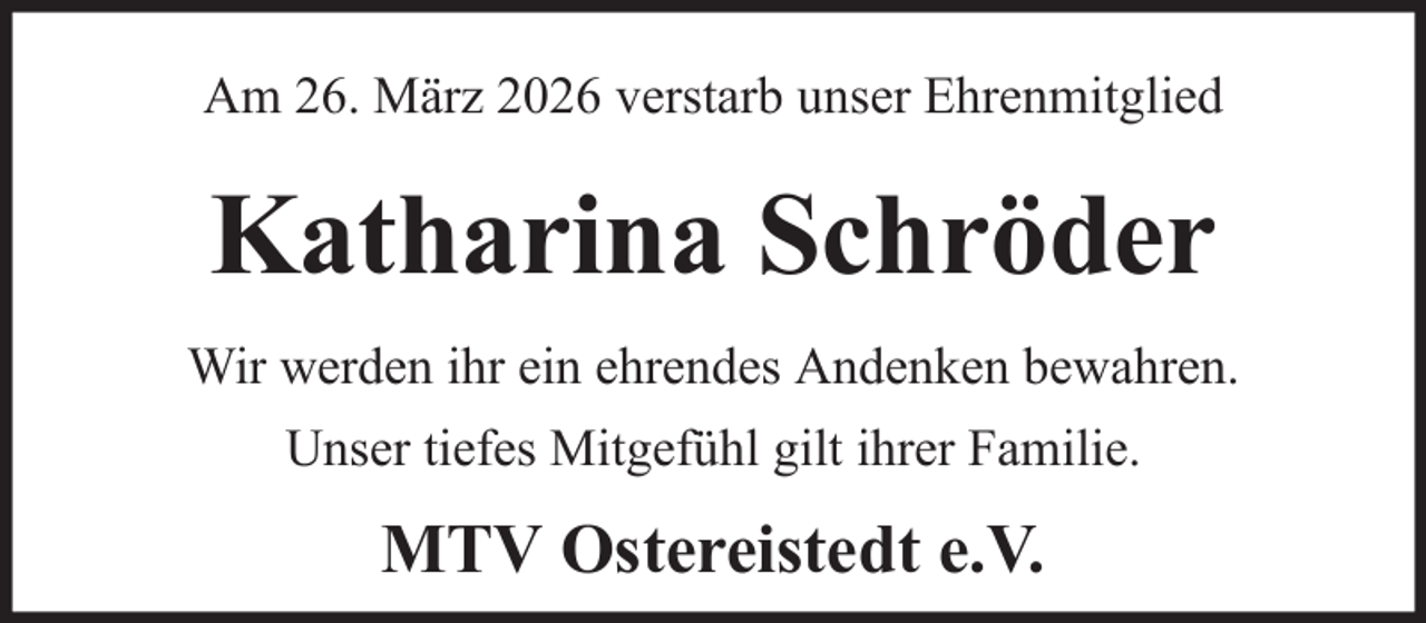 <p>Am 26. März 2026 verstarb unser Ehrenmitglied</p><p>Katharina Schröder<br />Wir werden ihr ein ehrendes Andenken bewahren.<br />Unser tiefes Mitgefühl gilt ihrer Familie.</p><p>MTV Ostereistedt e.V.</p>